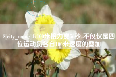 如皋4x100米接力赛56秒-不仅仅是四位运动员各自100米速度的叠加