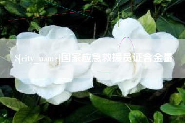 如皋国家应急救援员证含金量