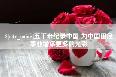 如皋五千米纪录中国-为中国田径事业增添更多的光彩