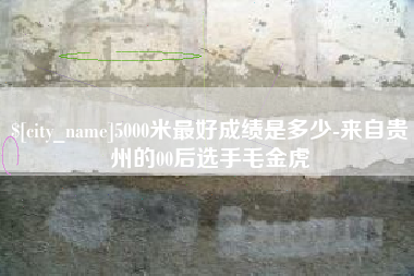 如皋5000米最好成绩是多少-来自贵州的00后选手毛金虎