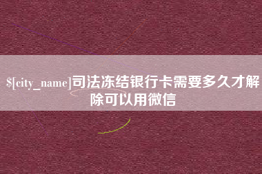 如皋司法冻结银行卡需要多久才解除可以用微信