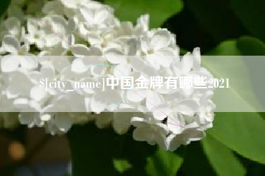 如皋中国金牌有哪些2021