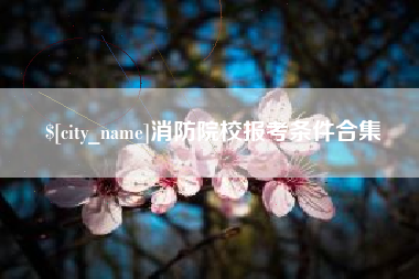 如皋消防院校报考条件合集