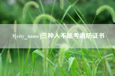如皋三种人不能考消防证书